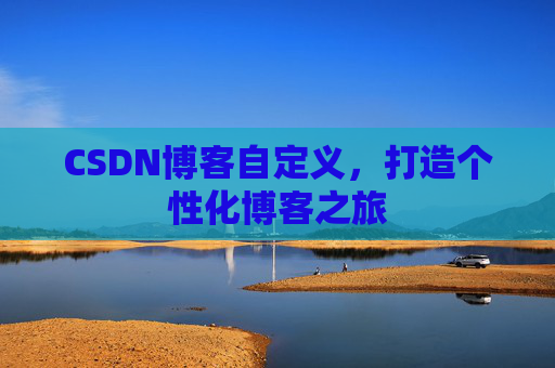 CSDN博客自定义,打造个性化博客之旅 CSDN博客自定义,打造个性化博客之旅